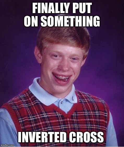 Even when he gets put on something it's bad | FINALLY PUT ON SOMETHING INVERTED CROSS | image tagged in memes,bad luck brian,inverted cross,hell | made w/ Imgflip meme maker