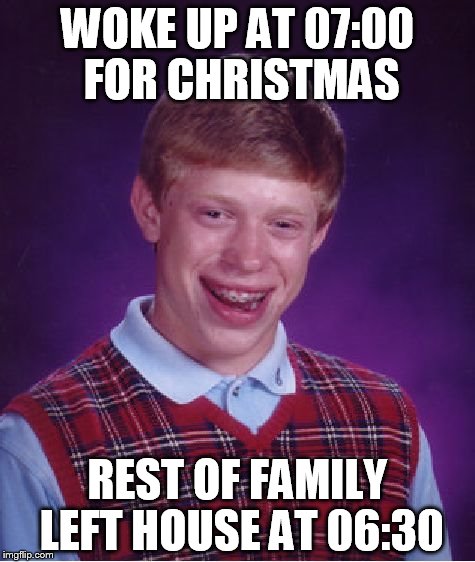 Bad Luck Brian | WOKE UP AT 07:00 FOR CHRISTMAS REST OF FAMILY LEFT HOUSE AT 06:30 | image tagged in memes,bad luck brian | made w/ Imgflip meme maker