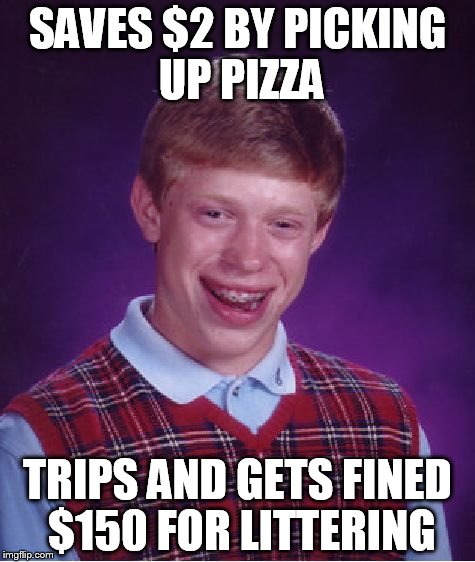 Bad Luck Brian | SAVES $2 BY PICKING UP PIZZA TRIPS AND GETS FINED $150 FOR LITTERING | image tagged in memes,bad luck brian | made w/ Imgflip meme maker