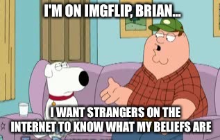 I'M ON IMGFLIP, BRIAN... I WANT STRANGERS ON THE INTERNET TO KNOW WHAT MY BELIEFS ARE | image tagged in family guy,peter griffin,redneck,brian,family guy brian,beliefs | made w/ Imgflip meme maker