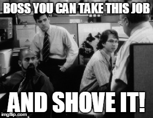 BOSS YOU CAN TAKE THIS JOB AND SHOVE IT! | made w/ Imgflip meme maker
