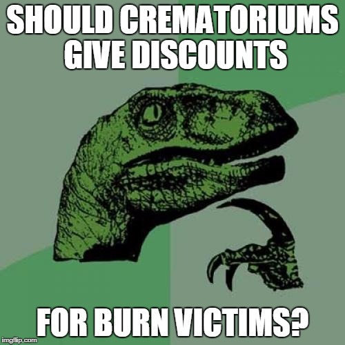 Philosoraptor Meme | SHOULD CREMATORIUMS GIVE DISCOUNTS FOR BURN VICTIMS? | image tagged in memes,philosoraptor | made w/ Imgflip meme maker