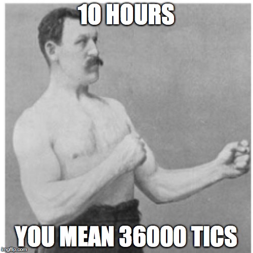 Overly Manly Man Meme | 1O HOURS YOU MEAN 36000 TICS | image tagged in memes,overly manly man | made w/ Imgflip meme maker