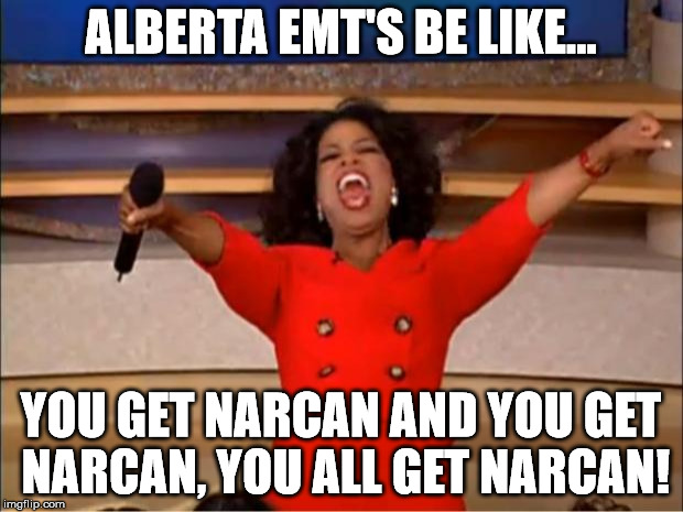 Oprah You Get A Meme | ALBERTA EMT'S BE LIKE... YOU GET NARCAN AND YOU GET NARCAN, YOU ALL GET NARCAN! | image tagged in memes,oprah you get a | made w/ Imgflip meme maker