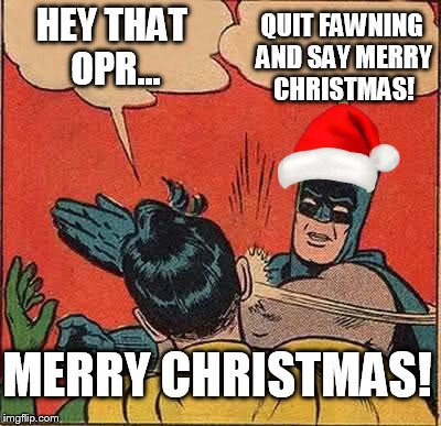 Batman Slapping Robin Meme | HEY THAT OPR... QUIT FAWNING AND SAY MERRY CHRISTMAS! MERRY CHRISTMAS! | image tagged in memes,batman slapping robin | made w/ Imgflip meme maker