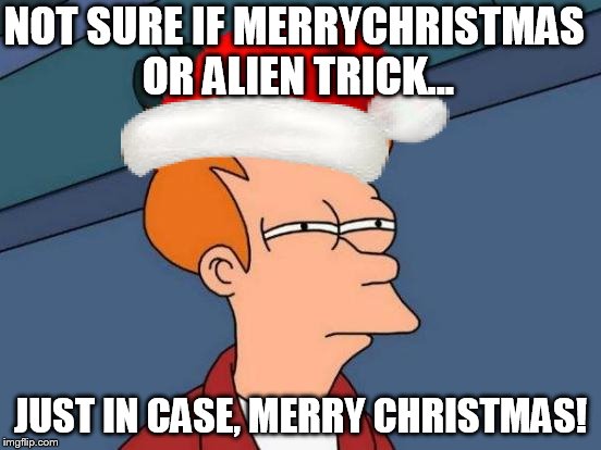 Futurama Fry Meme | NOT SURE IF MERRYCHRISTMAS OR ALIEN TRICK... JUST IN CASE, MERRY CHRISTMAS! | image tagged in memes,futurama fry | made w/ Imgflip meme maker