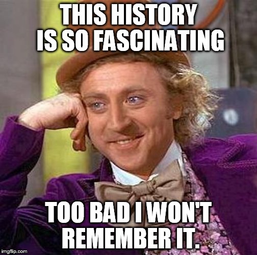 Creepy Condescending Wonka | THIS HISTORY IS SO FASCINATING TOO BAD I WON'T REMEMBER IT. | image tagged in memes,creepy condescending wonka | made w/ Imgflip meme maker