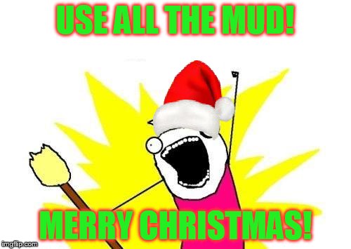 X All The Y Meme | USE ALL THE MUD! MERRY CHRISTMAS! | image tagged in memes,x all the y | made w/ Imgflip meme maker