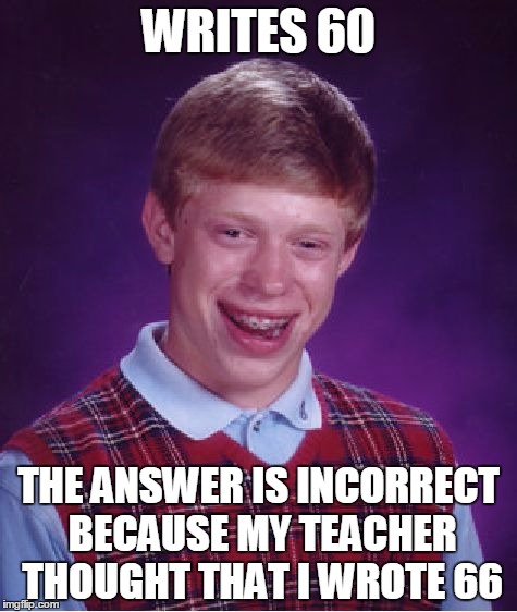 Bad Luck Brian Meme | WRITES 60 THE ANSWER IS INCORRECT BECAUSE MY TEACHER THOUGHT THAT I WROTE 66 | image tagged in memes,bad luck brian | made w/ Imgflip meme maker