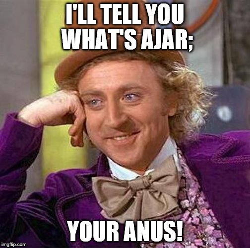 Creepy Condescending Wonka Meme | I'LL TELL YOU WHAT'S AJAR; YOUR ANUS! | image tagged in memes,creepy condescending wonka | made w/ Imgflip meme maker