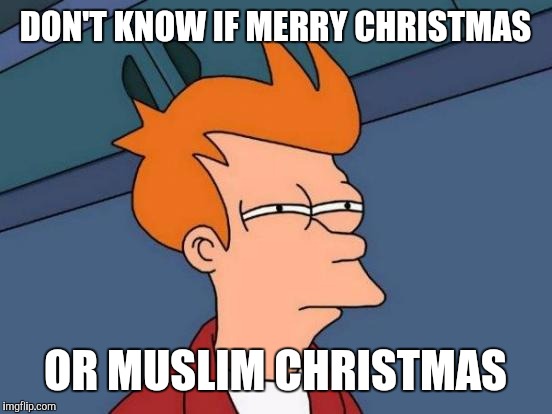 Futurama Fry Meme | DON'T KNOW IF MERRY CHRISTMAS OR MUSLIM CHRISTMAS | image tagged in memes,futurama fry | made w/ Imgflip meme maker