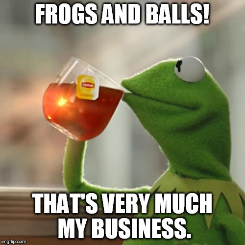 But That's None Of My Business Meme | FROGS AND BALLS! THAT'S VERY MUCH MY BUSINESS. | image tagged in memes,but thats none of my business,kermit the frog | made w/ Imgflip meme maker