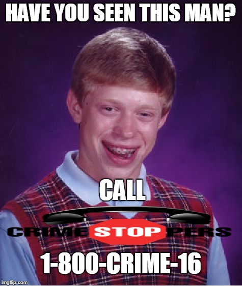 Bad Luck Brian Meme | HAVE YOU SEEN THIS MAN? CALL 1-800-CRIME-16 | image tagged in memes,bad luck brian | made w/ Imgflip meme maker