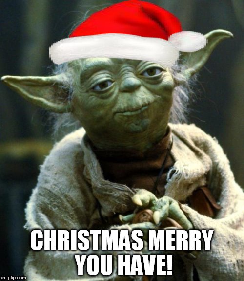 Star Wars Yoda Meme | CHRISTMAS MERRY YOU HAVE! | image tagged in memes,star wars yoda | made w/ Imgflip meme maker