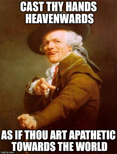 Joseph Ducreux | CAST THY HANDS HEAVENWARDS AS IF THOU ART APATHETIC TOWARDS THE WORLD | image tagged in memes,joseph ducreux | made w/ Imgflip meme maker