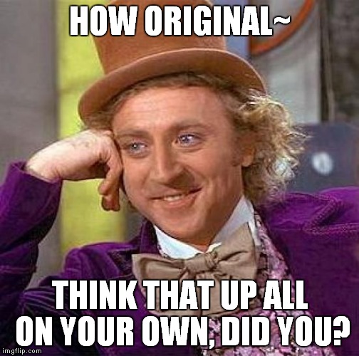 Creepy Condescending Wonka Meme | HOW ORIGINAL~ THINK THAT UP ALL ON YOUR OWN, DID YOU? | image tagged in memes,creepy condescending wonka | made w/ Imgflip meme maker