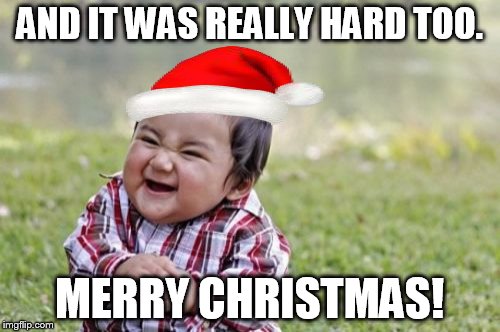 Evil Toddler Meme | AND IT WAS REALLY HARD TOO. MERRY CHRISTMAS! | image tagged in memes,evil toddler | made w/ Imgflip meme maker