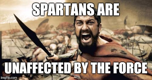 Sparta Leonidas Meme | SPARTANS ARE UNAFFECTED BY THE FORCE | image tagged in memes,sparta leonidas | made w/ Imgflip meme maker