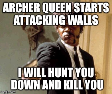 Say That Again I Dare You | ARCHER QUEEN STARTS ATTACKING WALLS I WILL HUNT YOU DOWN AND KILL YOU | image tagged in memes,say that again i dare you | made w/ Imgflip meme maker