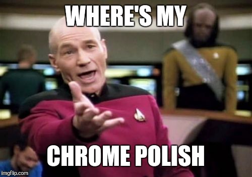 Picard Wtf Meme | WHERE'S MY CHROME POLISH | image tagged in memes,picard wtf | made w/ Imgflip meme maker