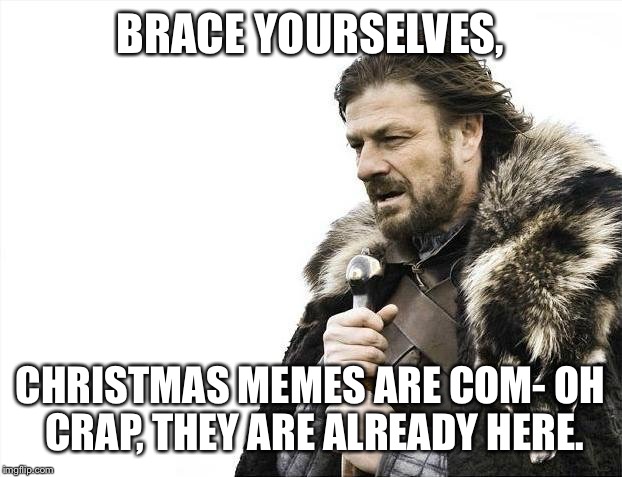Brace Yourselves X is Coming Meme | BRACE YOURSELVES, CHRISTMAS MEMES ARE COM- OH CRAP, THEY ARE ALREADY HERE. | image tagged in memes,brace yourselves x is coming | made w/ Imgflip meme maker