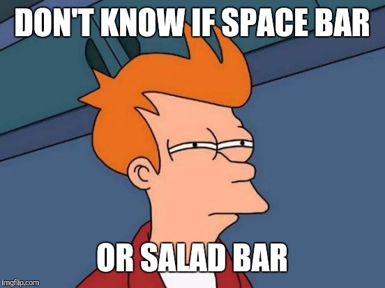 Futurama Fry Meme | DON'T KNOW IF SPACE BAR OR SALAD BAR | image tagged in memes,futurama fry | made w/ Imgflip meme maker