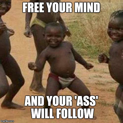 Third World Success Kid Meme | FREE YOUR MIND AND YOUR 'ASS' WILL FOLLOW | image tagged in memes,third world success kid | made w/ Imgflip meme maker