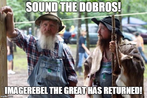 hillbilly_pic | SOUND THE DOBROS! IMAGEREBEL THE GREAT HAS RETURNED! | image tagged in hillbilly_pic | made w/ Imgflip meme maker