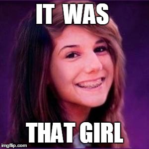 IT  WAS THAT GIRL | made w/ Imgflip meme maker