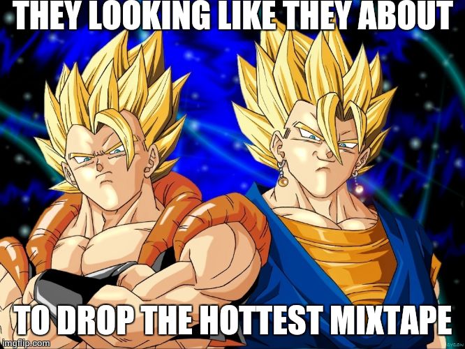 Super Saiyan Swagga | THEY LOOKING LIKE THEY ABOUT TO DROP THE HOTTEST MIXTAPE | image tagged in super saiyan swagga | made w/ Imgflip meme maker