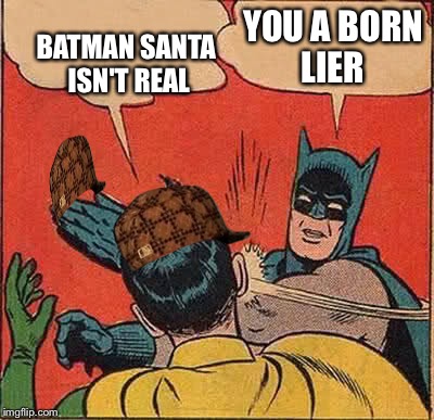 Batman Slapping Robin Meme | BATMAN SANTA ISN'T REAL YOU A BORN LIER | image tagged in memes,batman slapping robin,scumbag | made w/ Imgflip meme maker