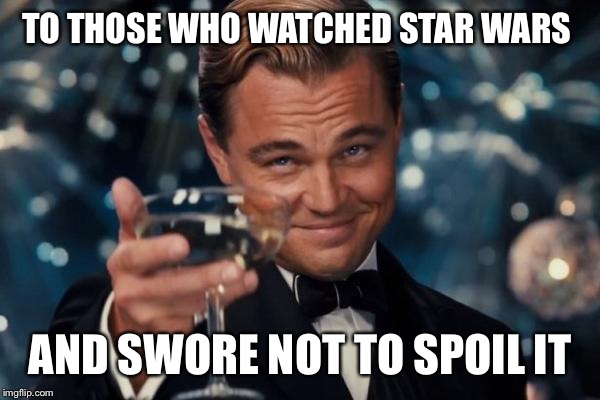 Leonardo Dicaprio Cheers | TO THOSE WHO WATCHED STAR WARS AND SWORE NOT TO SPOIL IT | image tagged in memes,leonardo dicaprio cheers | made w/ Imgflip meme maker