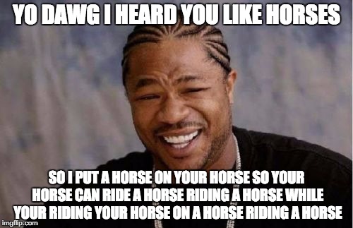 Yo Dawg Heard You Meme | YO DAWG I HEARD YOU LIKE HORSES SO I PUT A HORSE ON YOUR HORSE SO YOUR HORSE CAN RIDE A HORSE RIDING A HORSE WHILE YOUR RIDING YOUR HORSE ON | image tagged in memes,yo dawg heard you | made w/ Imgflip meme maker
