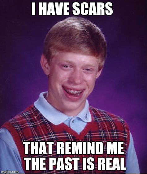 Bad Luck Brian Meme | I HAVE SCARS THAT REMIND ME THE PAST IS REAL | image tagged in memes,bad luck brian | made w/ Imgflip meme maker