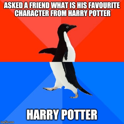 I was in shock | ASKED A FRIEND WHAT IS HIS FAVOURITE CHARACTER FROM HARRY POTTER HARRY POTTER | image tagged in memes,socially awesome awkward penguin,harry potter | made w/ Imgflip meme maker