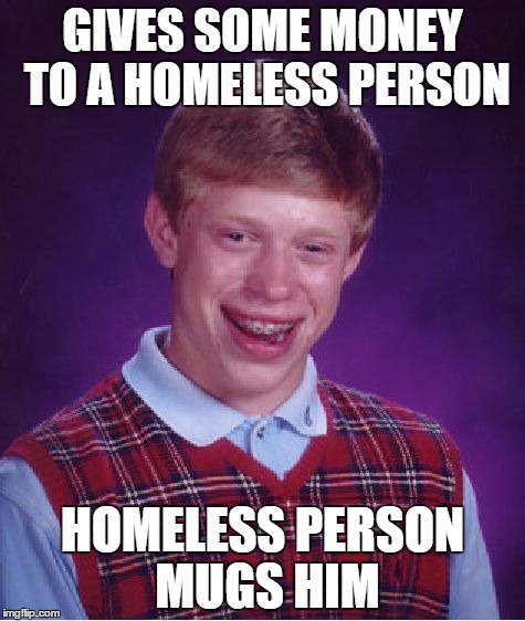 Bad Luck Brian Meme | GIVES SOME MONEY TO A HOMELESS PERSON HOMELESS PERSON MUGS HIM | image tagged in memes,bad luck brian | made w/ Imgflip meme maker