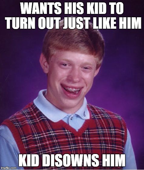 Bad Luck Brian Meme | WANTS HIS KID TO TURN OUT JUST LIKE HIM KID DISOWNS HIM | image tagged in memes,bad luck brian | made w/ Imgflip meme maker