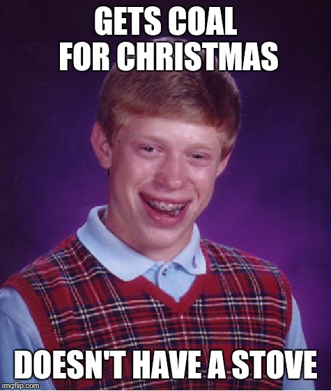 Bad Luck Brian Meme | GETS COAL FOR CHRISTMAS DOESN'T HAVE A STOVE | image tagged in memes,bad luck brian,christmas | made w/ Imgflip meme maker
