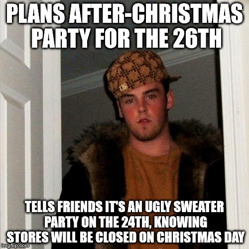 Scumbag Steve Meme | PLANS AFTER-CHRISTMAS PARTY FOR THE 26TH TELLS FRIENDS IT'S AN UGLY SWEATER PARTY ON THE 24TH, KNOWING STORES WILL BE CLOSED ON CHRISTMAS DA | image tagged in memes,scumbag steve | made w/ Imgflip meme maker