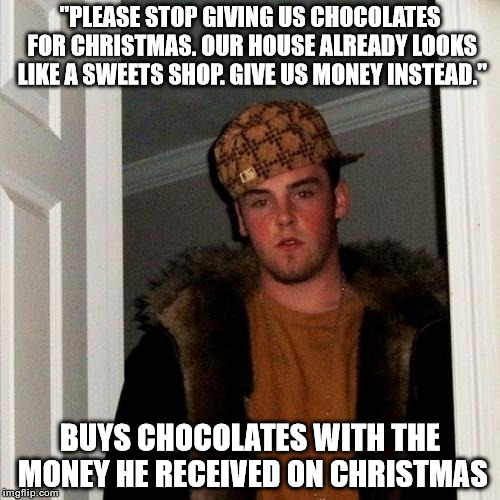 Scumbag Steve | "PLEASE STOP GIVING US CHOCOLATES FOR CHRISTMAS. OUR HOUSE ALREADY LOOKS LIKE A SWEETS SHOP. GIVE US MONEY INSTEAD." BUYS CHOCOLATES WITH TH | image tagged in memes,scumbag steve | made w/ Imgflip meme maker