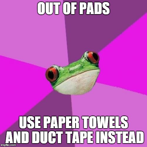 Foul Bachelorette Frog | OUT OF PADS USE PAPER TOWELS AND DUCT TAPE INSTEAD | image tagged in memes,foul bachelorette frog | made w/ Imgflip meme maker