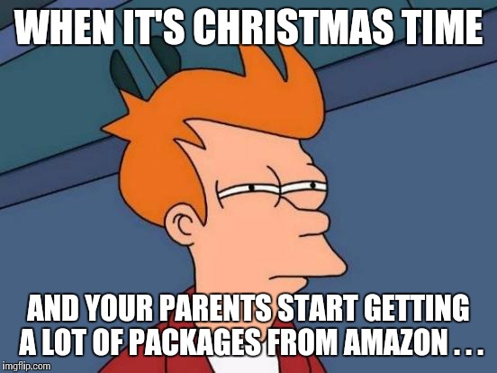 Futurama Fry | WHEN IT'S CHRISTMAS TIME AND YOUR PARENTS START GETTING A LOT OF PACKAGES FROM AMAZON . . . | image tagged in memes,futurama fry | made w/ Imgflip meme maker