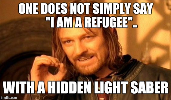 One Does Not Simply Meme | ONE DOES NOT SIMPLY SAY     "I AM A REFUGEE".. WITH A HIDDEN LIGHT SABER | image tagged in memes,one does not simply | made w/ Imgflip meme maker