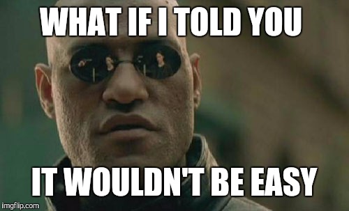 Matrix Morpheus Meme | WHAT IF I TOLD YOU IT WOULDN'T BE EASY | image tagged in memes,matrix morpheus | made w/ Imgflip meme maker