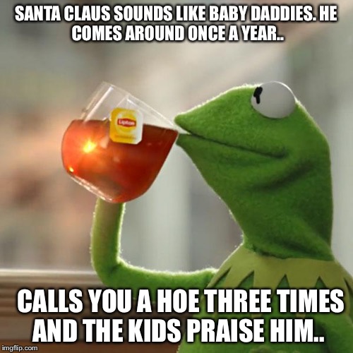 But That's None Of My Business | SANTA CLAUS SOUNDS LIKE BABY DADDIES.
HE COMES AROUND ONCE A YEAR.. CALLS YOU A HOE THREE TIMES AND THE KIDS PRAISE HIM.. | image tagged in memes,but thats none of my business,kermit the frog | made w/ Imgflip meme maker