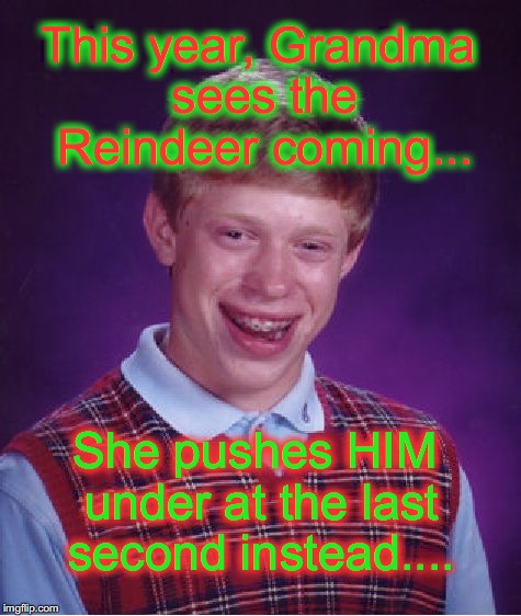 Grandma lets Brian take the fall.... | This year, Grandma sees the Reindeer coming... She pushes HIM under at the last second instead.... | image tagged in memes,bad luck brian | made w/ Imgflip meme maker