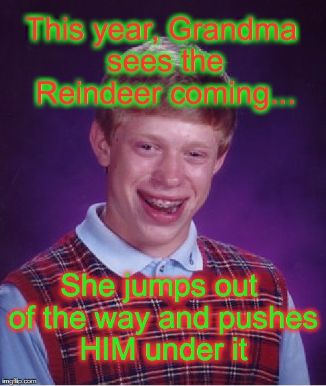 Grandma has Brian take the fall.... | This year, Grandma sees the Reindeer coming... She jumps out of the way and pushes HIM under it | image tagged in memes,bad luck brian | made w/ Imgflip meme maker