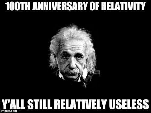Albert Einstein 1 Meme | 100TH ANNIVERSARY OF RELATIVITY Y'ALL STILL RELATIVELY USELESS | image tagged in memes,albert einstein 1 | made w/ Imgflip meme maker