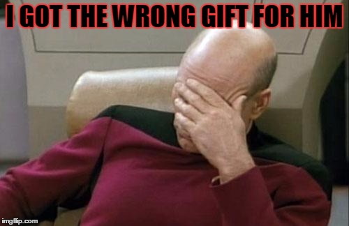 Captain Picard Facepalm | I GOT THE WRONG GIFT FOR HIM | image tagged in memes,captain picard facepalm | made w/ Imgflip meme maker