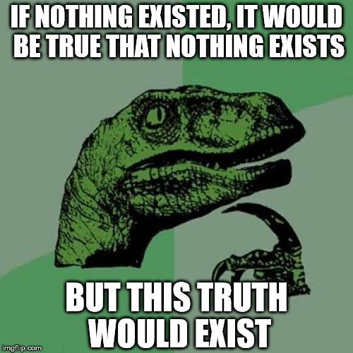 Philosoraptor Meme | IF NOTHING EXISTED, IT WOULD BE TRUE THAT NOTHING EXISTS BUT THIS TRUTH WOULD EXIST | image tagged in memes,philosoraptor | made w/ Imgflip meme maker